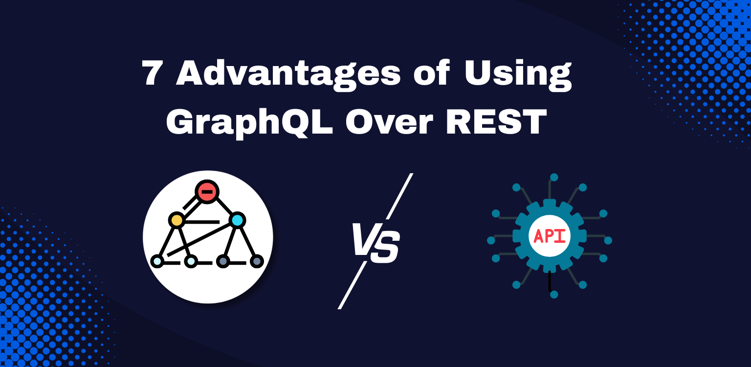 7 Advantages Of Using GraphQL Over REST API