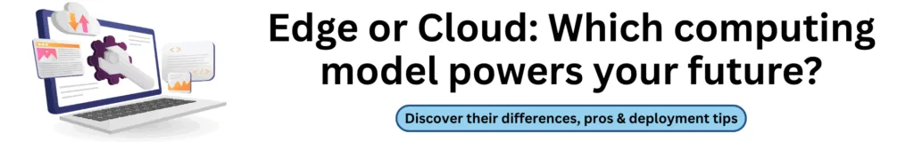 Edge or Cloud: Which computing model powers your future?